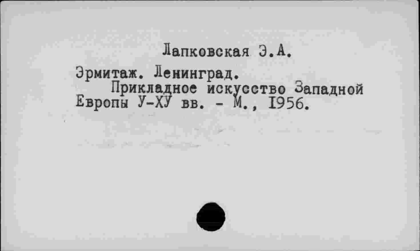 ﻿Лапковская З.А.
Эрмитаж. Ленинград.
Прикладное искусство Западной Европы У-ХУ вв. - М., 1956.